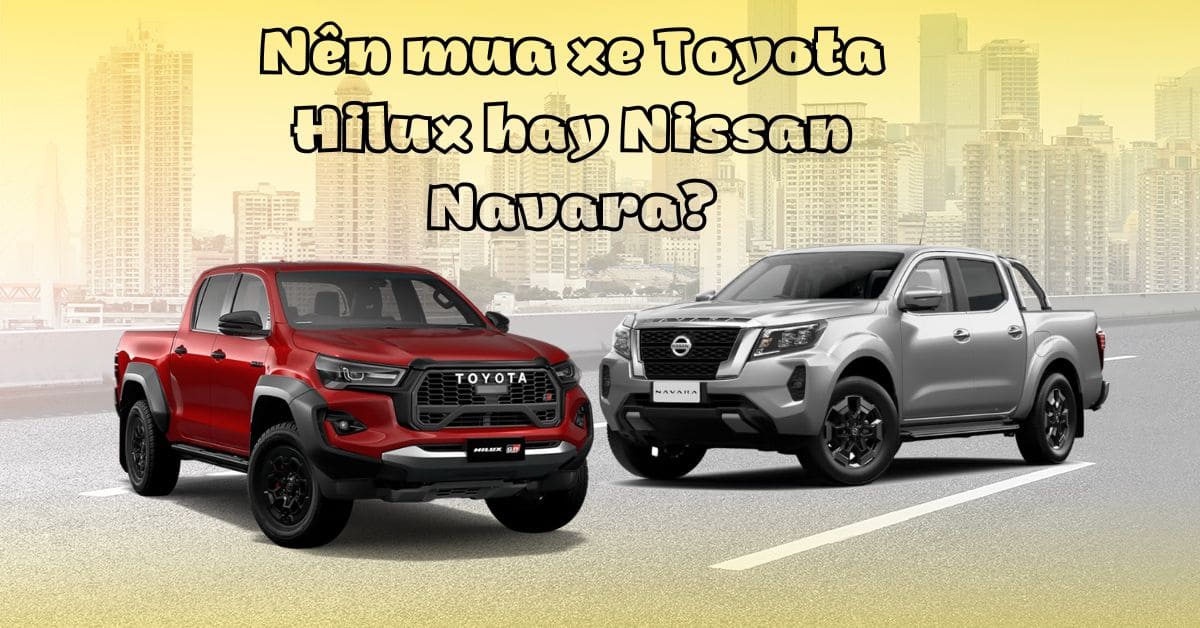 Nên mua xe Toyota Hilux hay Nissan Navara